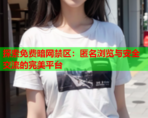 探索免费暗网禁区：匿名浏览与安全交流的完美平台