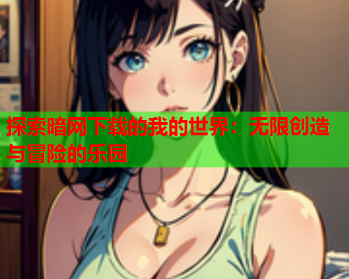 探索暗网下载的我的世界：无限创造与冒险的乐园