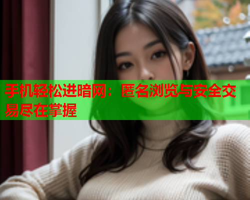 手机轻松进暗网：匿名浏览与安全交易尽在掌握