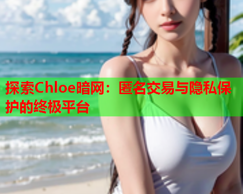 探索Chloe暗网：匿名交易与隐私保护的终极平台