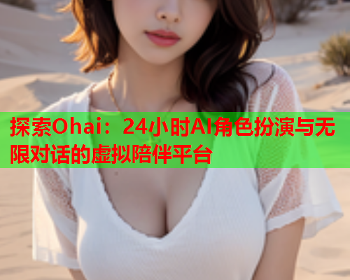 探索Ohai：24小时AI角色扮演与无限对话的虚拟陪伴平台