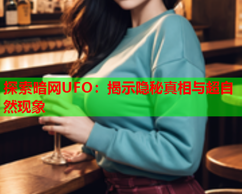 探索暗网UFO：揭示隐秘真相与超自然现象