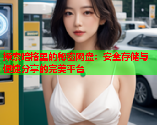 探索暗格里的秘密网盘：安全存储与便捷分享的完美平台