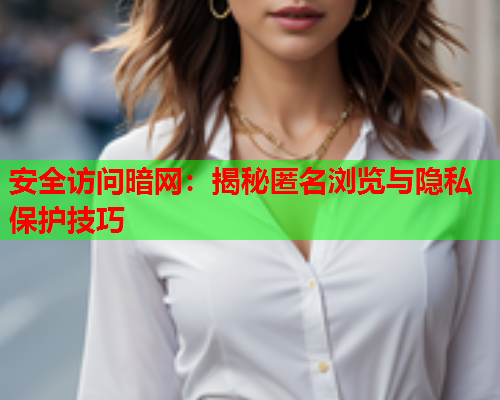 安全访问暗网：揭秘匿名浏览与隐私保护技巧