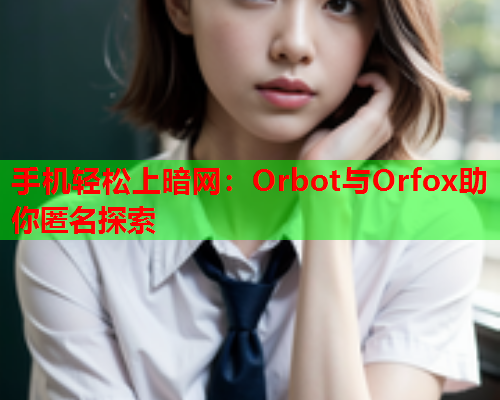 手机轻松上暗网：Orbot与Orfox助你匿名探索