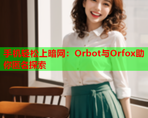 手机轻松上暗网：Orbot与Orfox助你匿名探索